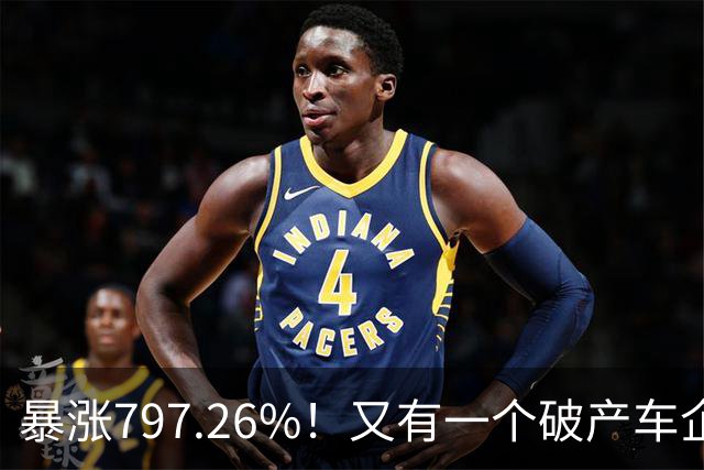 暴涨797.26%！又有一个破产车企要“复活”了？曾7年烧光254.6亿